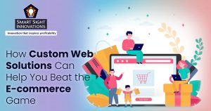 Custom Web Solutions Can Help You Beat the E-commerce Game